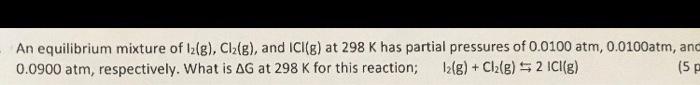 An Equilibrium Mixture Of Iz G C12 G And Ici G At 298 K Has Partial Pressures Of 0 0100 Atm 0 0100atm And 0 0900 1