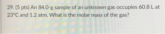29 5 Pts An 84 0 G Sample Of An Unknown Gas Occupies 60 8 L At 23 C And 1 2 Atm What Is The Molar Mass Of The Gas 1