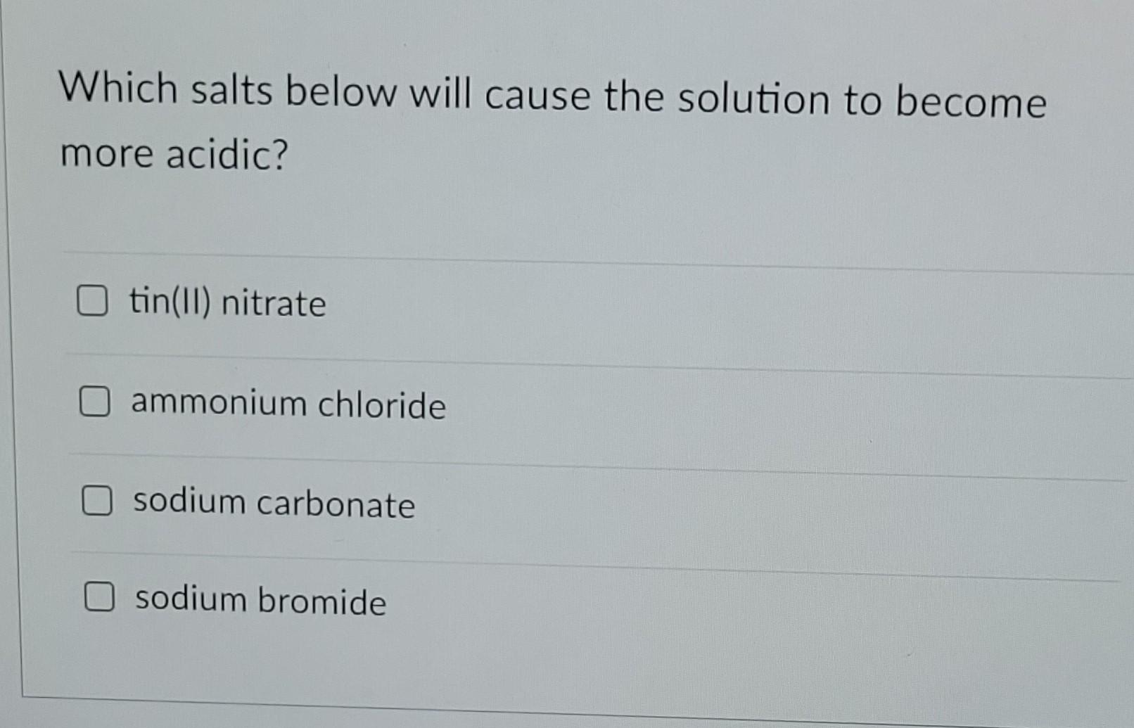 Which Salts Below Will Cause The Solution To Become More Acidic Tin Ii Nitrate Ammonium Chloride Sodium Carbonate Sodi 1