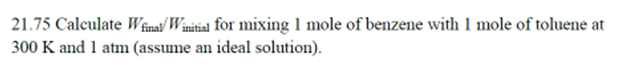 21 75 Calculate W Final Winitial For Mixing 1 Mole Of Benzene With 1 Mole Of Toluene At 300 K And 1 Atm Assume An Ideal 1