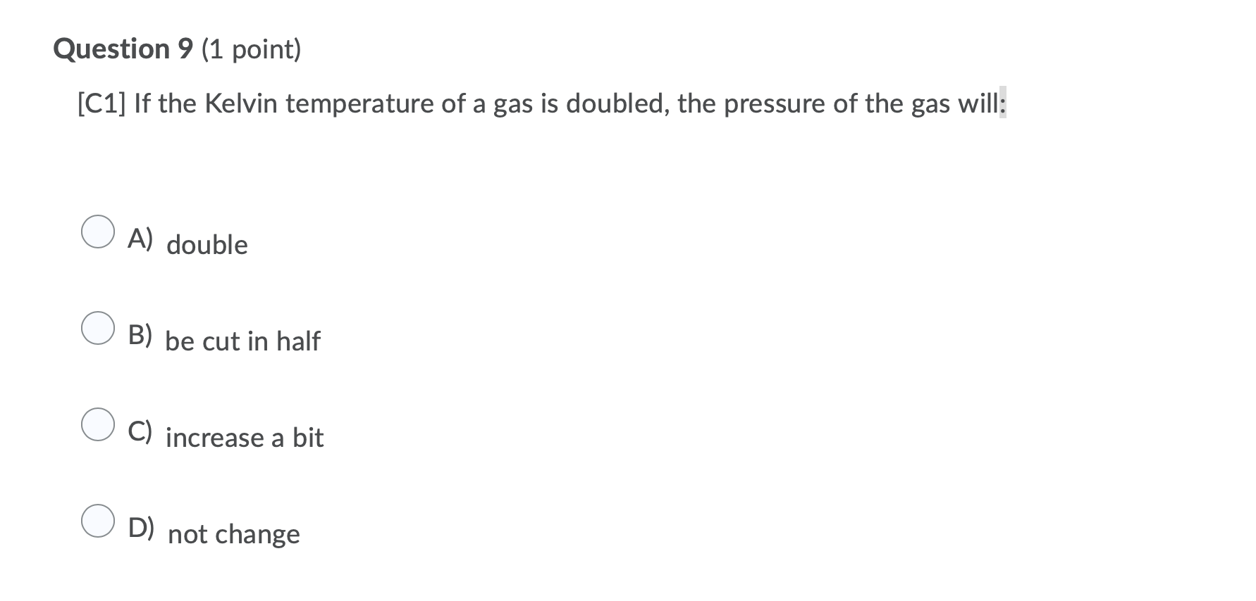 Question 9 1 Point C1 If The Kelvin Temperature Of A Gas Is Doubled The Pressure Of The Gas Will A Double B Be C 1