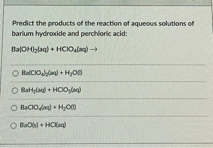 Predict The Products Of The Reaction Of Aqueous Solutions Of Barium Hydroxide And Perchloric Acid Ba Oh 2 Aq Hclo4 A 1