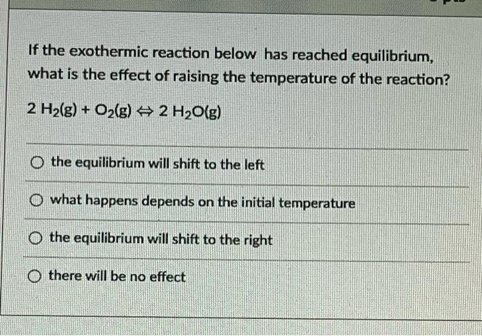 If The Exothermic Reaction Below Has Reached Equilibrium What Is The Effect Of Raising The Temperature Of The Reaction 1