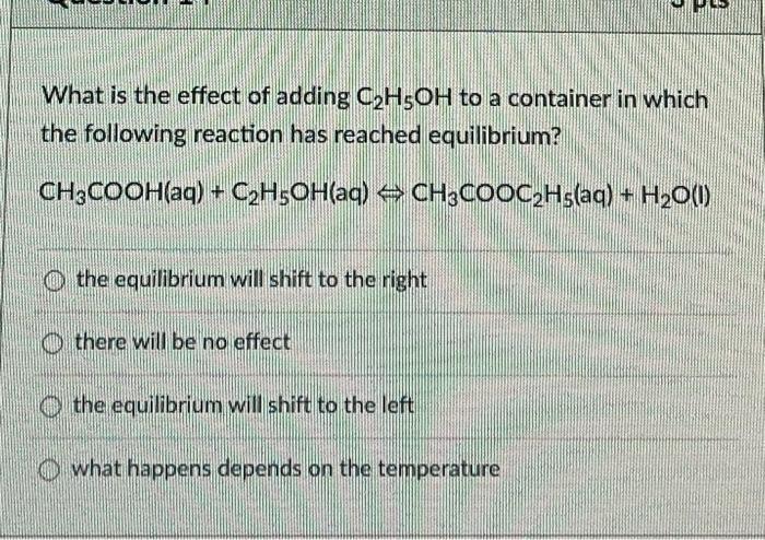 What Is The Effect Of Adding C2h5oh To A Container In Which The Following Reaction Has Reached Equilibrium Ch3cooh Aq 1