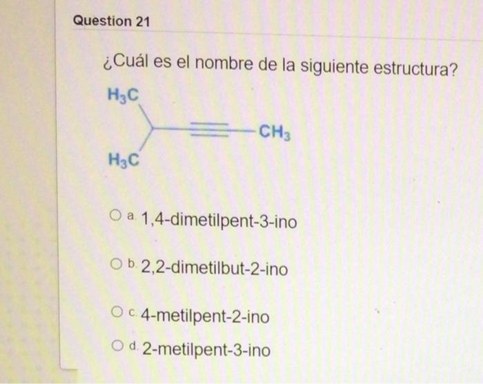 Question 21 Cual Es El Nombre De La Siguiente Estructura H3c Ch3 H3c O A 1 4 Dimetilpent 3 Ino Ob 2 2 Dimetilbut 2 Ino 1