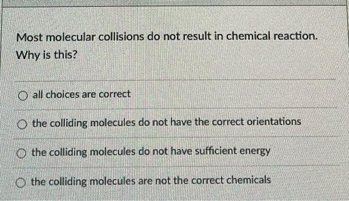 Most Molecular Collisions Do Not Result In Chemical Reaction Why Is This O All Choices Are Correct O The Colliding Mol 1
