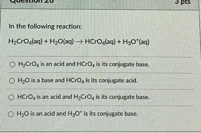 Pts In The Following Reaction H2cros Aq H2o Aq Hcros Aq H30 Aq O H2cro4 Is An Acid And Hcro4 Is Its Conjugate 1