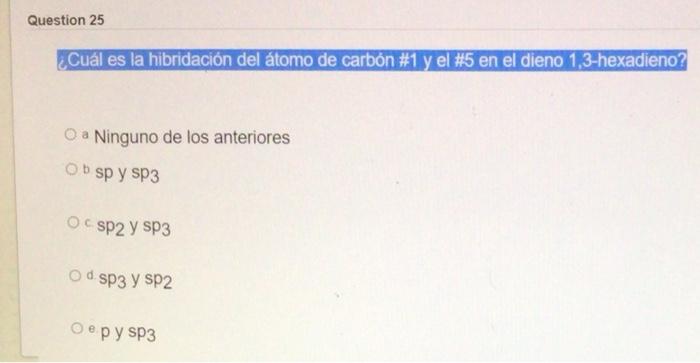 Question 25 Cual Es La Hibridacion Del Atomo De Carbon 1 Y El 5 En El Dieno 1 3 Hexadieno O A Ninguno De Los Anterio 1