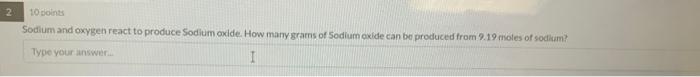 2 10 Points Sodium And Oxygen React To Produce Sodium Oxide How Many Grams Of Sodium Oxide Can Be Produced From 9 19 Mo 1