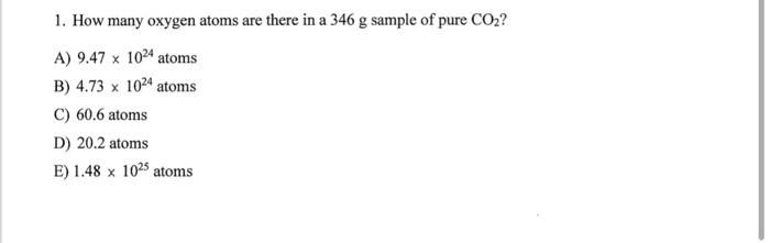 1 How Many Oxygen Atoms Are There In A 346 G Sample Of Pure Co2 A 9 47 X 1024 Atoms B 4 73 X 1024 Atoms C 60 6 Atom 1