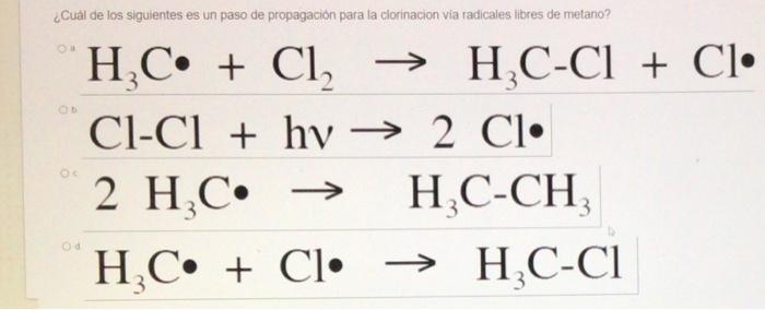 Cual De Los Siguientes Es Un Paso De Propagacion Para La Clorinacion Via Radicales Libres De Metano H C Cl H 1