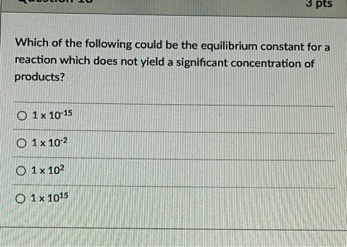 3 Pts Which Of The Following Could Be The Equilibrium Constant For A Reaction Which Does Not Yield A Significant Concent 1