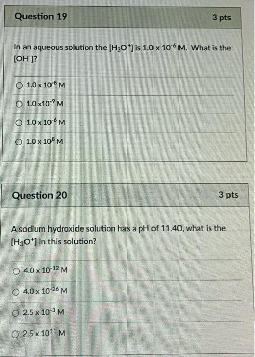 Question 19 3 Pts In An Aqueous Solution The H30 Is 1 0 X 10 6 M What Is The Oh O 1 0 X 10 8 M O 1 0 X10pm O 1 0 1