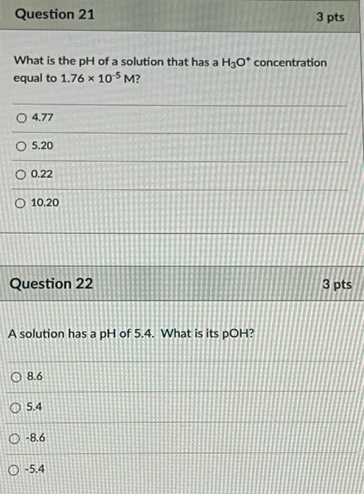 Question 21 3 Pts What Is The Ph Of A Solution That Has A H2o Concentration Equal To 1 76 X 10 5 M 0 4 77 O 5 20 O 0 2 1