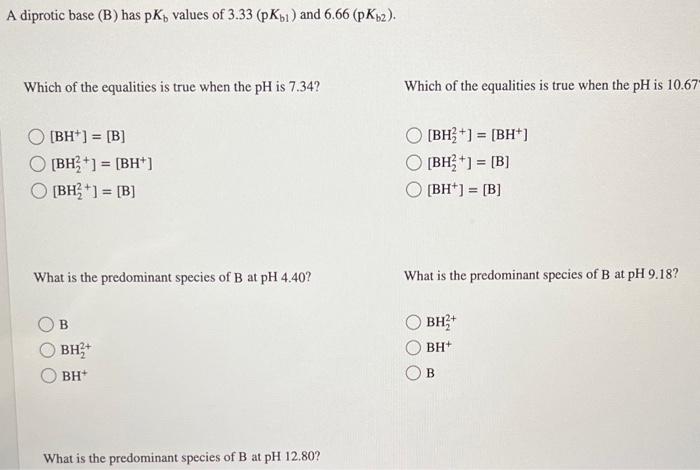 A Diprotic Base B Has Pky Values Of 3 33 Pkb And 6 66 Pkb2 Which Of The Equalities Is True When The Ph Is 7 34 W 1