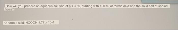 How Will You Prepare An Aqueous Solution Of Ph 3 50 Starting With 400 Ml Of Formic Acid And The Solid Salt Of Sodium Fo 2