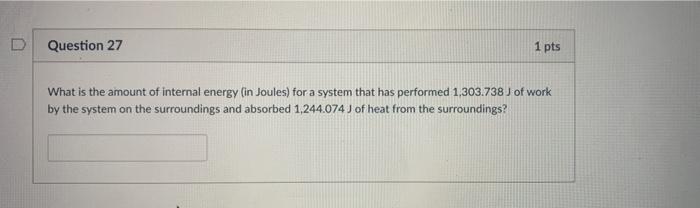 Question 27 1 Pts What Is The Amount Of Internal Energy In Joules For A System That Has Performed 1 303 738 Of Work B 1