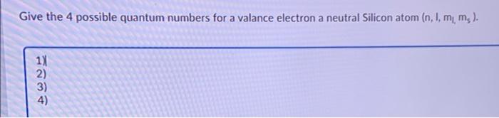 Give The 4 Possible Quantum Numbers For A Valance Electron A Neutral Silicon Atom N 1 Mm A 1 2 3 4 1