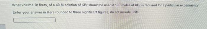 What Volume In Liters Of A 40 M Solution Of Kbr Should Be Used If 100 Moles Of Kbr Is Required For A Particular Experi 1