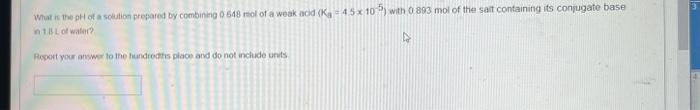 What Is The Phot A Solution Prepared By Combining 0 648 Rol Of A Weak And K 45x 10 Wth 0 893 Mol Of The Salt Contai 1