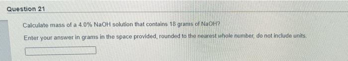 Question 21 Calculate Mass Of A 4 0 Naoh Solution That Contains 18 Grams Of Naoh Enter Your Answer In Grams In The Spa 1
