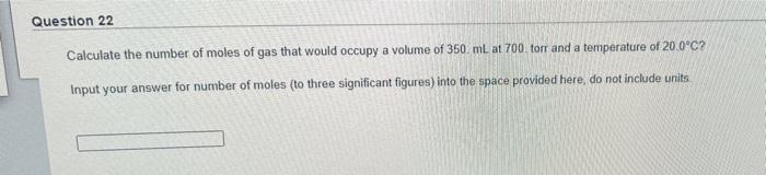 Question 22 Calculate The Number Of Moles Of Gas That Would Occupy A Volume Of 350 Ml At 700 Torr And A Temperature Of 2 1