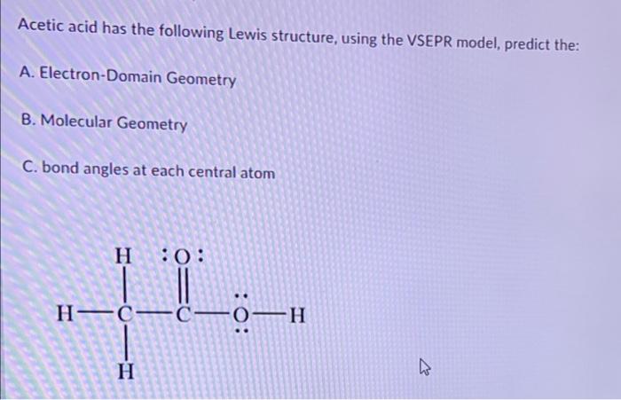 Acetic Acid Has The Following Lewis Structure Using The Vsepr Model Predict The A Electron Domain Geometry B Molecu 1