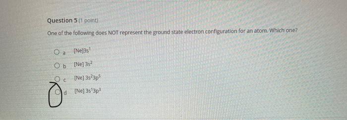 Question 5 1 Point One Of The Following Does Not Represent The Ground State Electron Configuration For An Atom Which 1