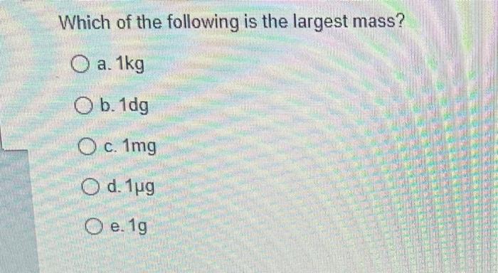 Which Of The Following Is The Largest Mass O A 1kg O B 1dg O C 1mg O D 1ug O E 19 1