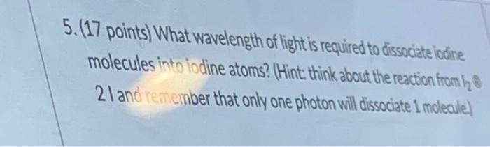 5 17 Points What Wavelength Of Light Is Required To Dissociate Iodine Molecules Into Iodine Atoms Hint Think About 1