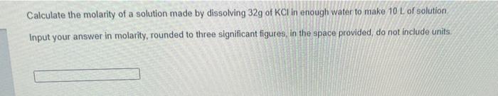 Calculate The Molarity Of A Solution Made By Dissolving 329 Of Kcl In Enough Water To Make 10 L Of Solution Input Your A 1