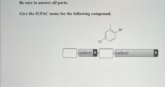 Be Sure To Answer All Parts Give The Iupac Name For The Following Compound Br Ci Select Select 1