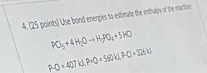 4 25 Points Use Bond Energies To Estimate The Enthalpy Of The Reactions Pci 4 H 0h Po 5hc P O 407 Kj P 0 560 1