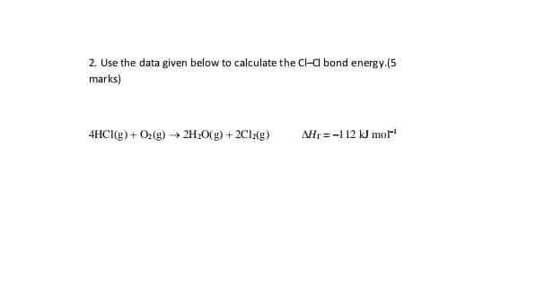 2 Use The Data Given Below To Calculate The Cl Al Bond Energy 5 Marks 4hcl G O2 G 2h2o G 2cl2 G Alr 112 Kj 1