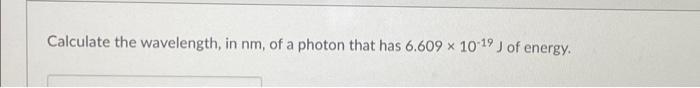 Calculate The Wavelength In Nm Of A Photon That Has 6 609 10 19 J Of Energy 1