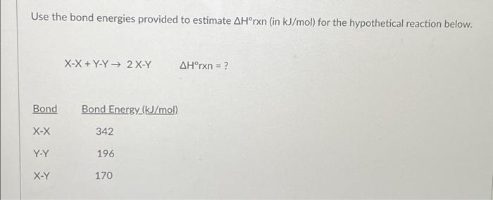Use The Bond Energies Provided To Estimate Ahorxn In Kj Mol For The Hypothetical Reaction Below X X Y Y 2x Y Ah Rxn 1