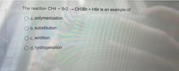 The Reaction Ch4 Br2 Ch3br Hbr Is An Example Of O A Polymerization B Substitution O C Addition O D Hydrogenat 1