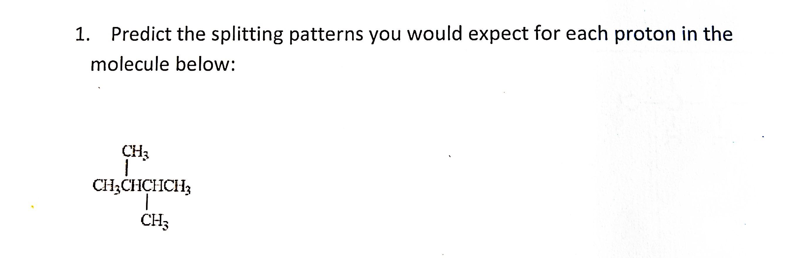 1 Predict The Splitting Patterns You Would Expect For Each Proton In The Molecule Below Ch 1 Ch3chchch Ch 1