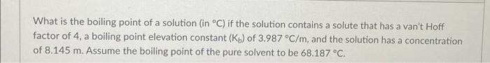 What Is The Boiling Point Of A Solution In C If The Solution Contains A Solute That Has A Van T Hoff Factor Of 4 A B 1