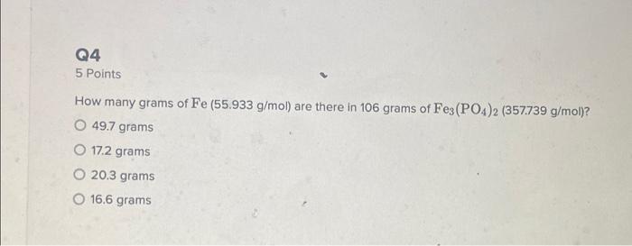 Q4 5 Points How Many Grams Of Fe 55 933 G Mol Are There In 106 Grams Of Fe3 Po4 2 357 739 G Mol O 49 7 Grams O 17 2 1