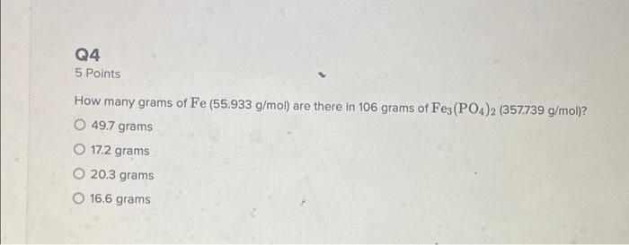 Q4 5 Points How Many Grams Of Fe 55 933 G Mol Are There In 106 Grams Of Fe3 Po4 2 357 739 G Mol O 49 7 Grams O 172 1