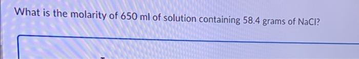 What Is The Molarity Of 650 Ml Of Solution Containing 58 4 Grams Of Nacl 1