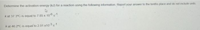 Determine The Activation Energy Kj For A Reaction Using The Following Information Report Your Answer To The Tenthis Pl 1
