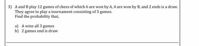 3 A And B Play 12 Games Of Chess Of Which 6 Are Won By A 4 Are Won By B And 2 Ends Is A Draw They Agree To Play A To 1