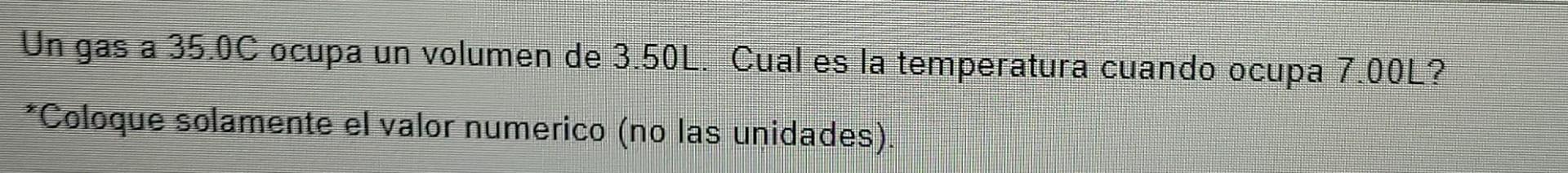 Un Gas A 35 0c Ocupa Un Volumen De 3 50l Cual Es La Temperatura Cuando Ocupa 700l Coloque Solamente El Valor Numerico 1