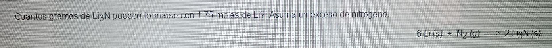 Cuantos Gramos De Li3n Pueden Formarse Con 1 75 Moles De Li Asuma Un Exceso De Nitrogeno 6 Li S N2 G 2 Li3 1