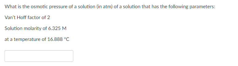 What Is The Osmotic Pressure Of A Solution In Atm Of A Solution That Has The Following Parameters Van T Hoff Factor O 1