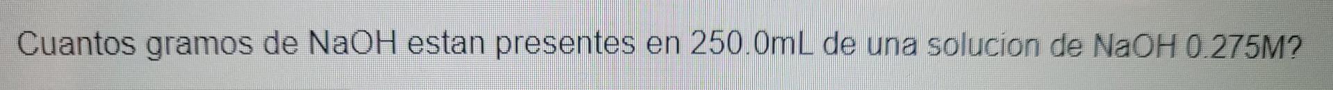 Cuantos Gramos De Naoh Estan Presentes En 250 0ml De Una Solucion De Naoh 0 275m 1