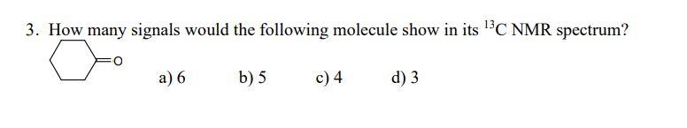 3 How Many Signals Would The Following Molecule Show In Its 13c Nmr Spectrum A 6 B 5 C 4 D 3 1
