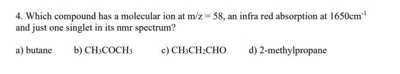 4 Which Compound Has A Molecular Ion At M Z 58 An Infra Red Absorption At 1650cm And Just One Singlet In Its Nmr Spe 1